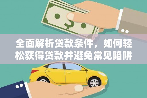 礼县全面解析贷款条件，如何轻松获得贷款并避免常见陷阱