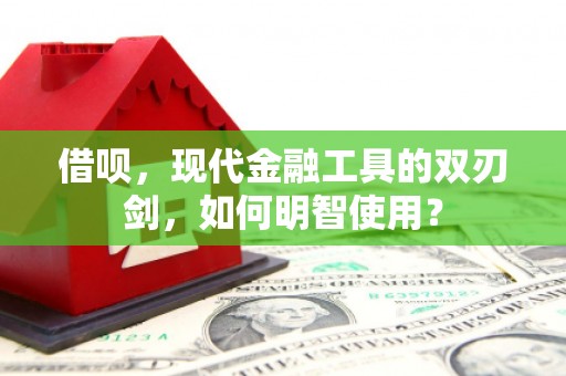 礼县借呗，现代金融工具的双刃剑，如何明智使用？