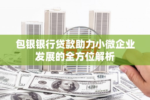 礼县包银银行贷款助力小微企业发展的全方位解析