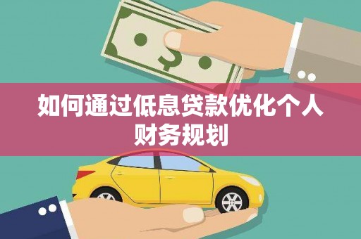 礼县如何通过低息贷款优化个人财务规划