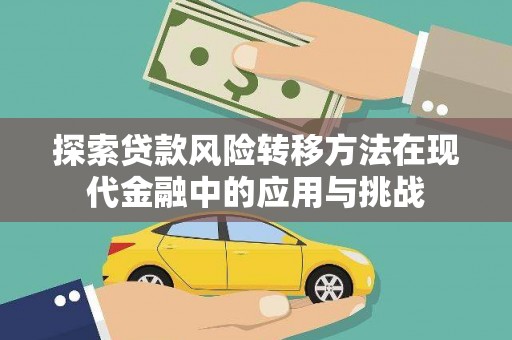 礼县探索贷款风险转移方法在现代金融中的应用与挑战