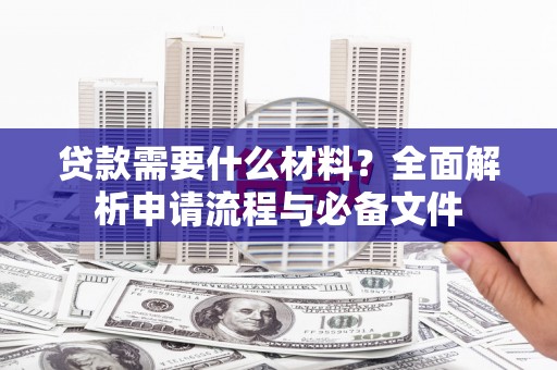 礼县贷款需要什么材料？全面解析申请流程与必备文件