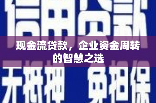 礼县现金流贷款，企业资金周转的智慧之选