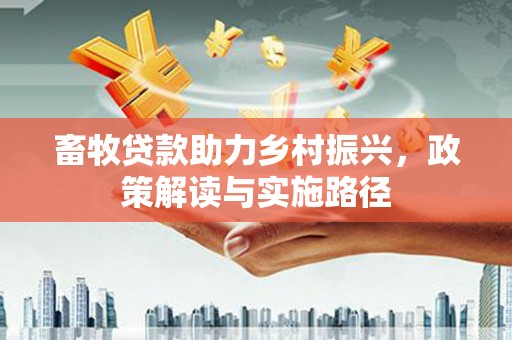 礼县畜牧贷款助力乡村振兴，政策解读与实施路径