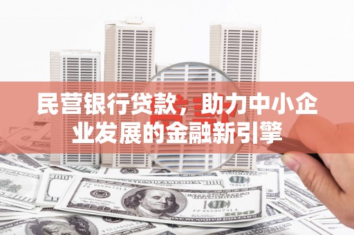 礼县民营银行贷款，助力中小企业发展的金融新引擎