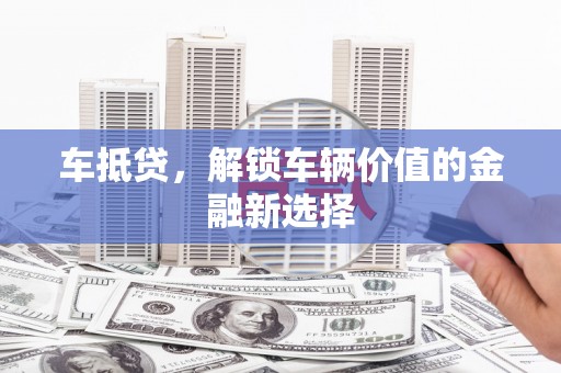 礼县车抵贷，解锁车辆价值的金融新选择