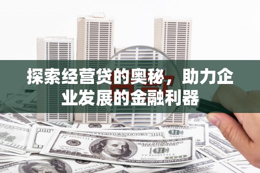 礼县探索经营贷的奥秘，助力企业发展的金融利器