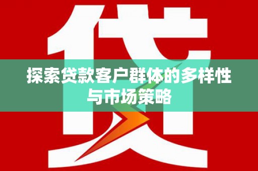 礼县探索贷款客户群体的多样性与市场策略