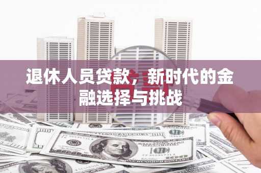 礼县退休人员贷款，新时代的金融选择与挑战