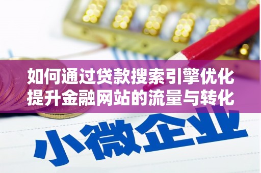 礼县如何通过贷款搜索引擎优化提升金融网站的流量与转化率