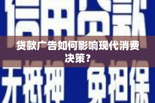 礼县贷款广告如何影响现代消费决策？