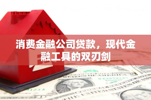 礼县消费金融公司贷款，现代金融工具的双刃剑