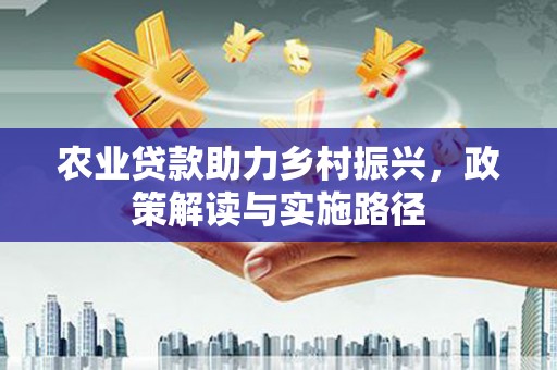 礼县农业贷款助力乡村振兴，政策解读与实施路径