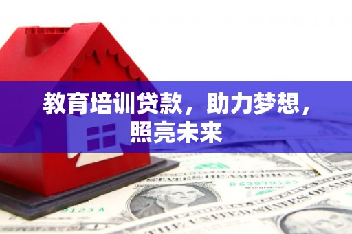 礼县教育培训贷款，助力梦想，照亮未来