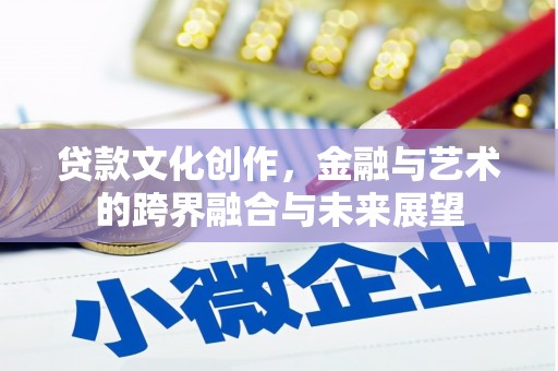 礼县贷款文化创作，金融与艺术的跨界融合与未来展望