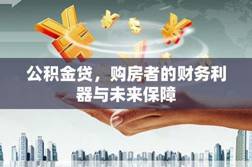 礼县公积金贷，购房者的财务利器与未来保障