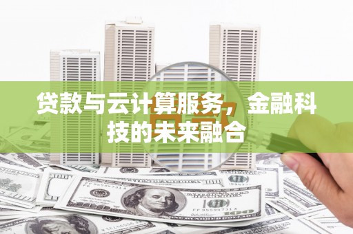 礼县贷款与云计算服务，金融科技的未来融合