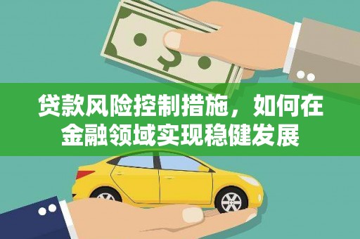 礼县贷款风险控制措施，如何在金融领域实现稳健发展