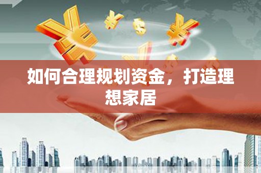 礼县如何合理规划资金，打造理想家居