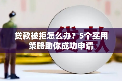 礼县贷款被拒怎么办？5个实用策略助你成功申请