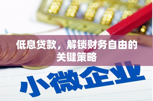 礼县低息贷款，解锁财务自由的关键策略