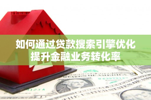 礼县如何通过贷款搜索引擎优化提升金融业务转化率