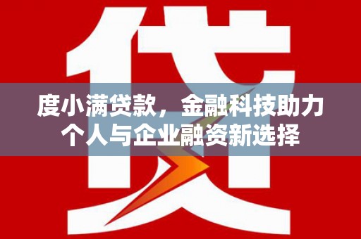 礼县度小满贷款，金融科技助力个人与企业融资新选择