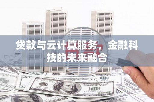 礼县贷款与云计算服务，金融科技的未来融合