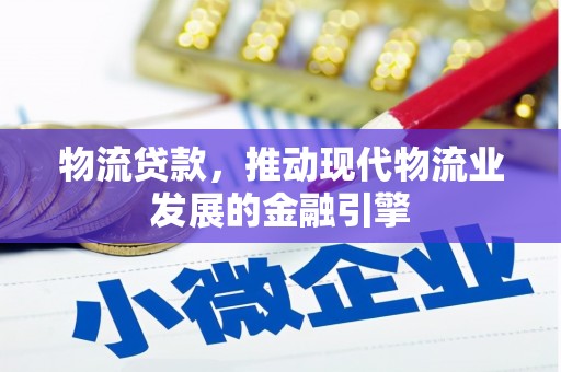 礼县物流贷款，推动现代物流业发展的金融引擎