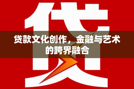 礼县贷款文化创作，金融与艺术的跨界融合
