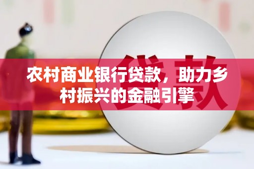 礼县农村商业银行贷款，助力乡村振兴的金融引擎