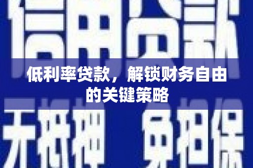 礼县低利率贷款，解锁财务自由的关键策略