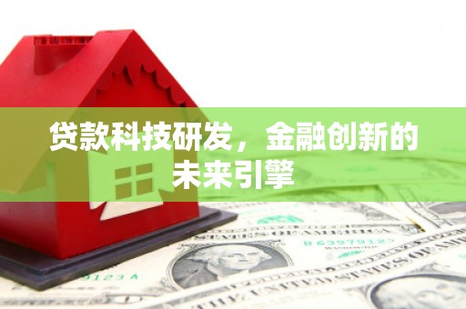 礼县贷款科技研发，金融创新的未来引擎