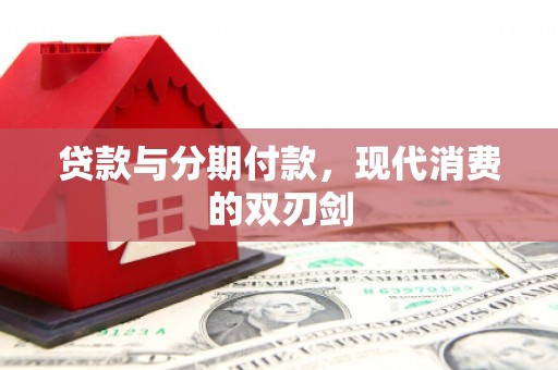 礼县贷款与分期付款，现代消费的双刃剑