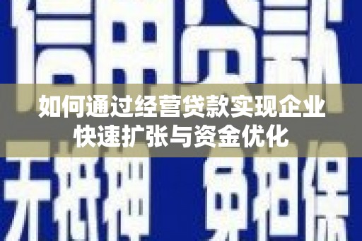 礼县如何通过经营贷款实现企业快速扩张与资金优化
