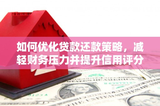 礼县如何优化贷款还款策略，减轻财务压力并提升信用评分