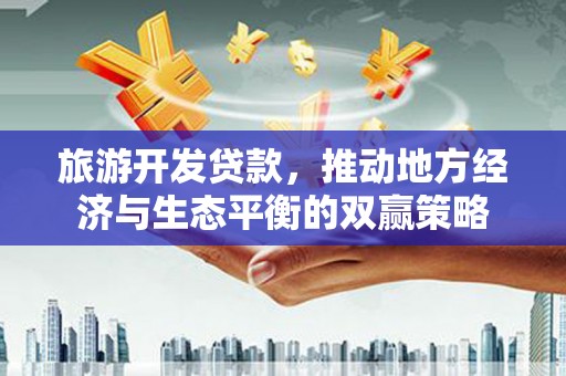 礼县旅游开发贷款，推动地方经济与生态平衡的双赢策略