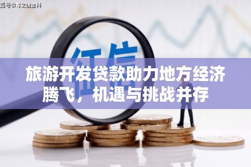 礼县旅游开发贷款助力地方经济腾飞，机遇与挑战并存