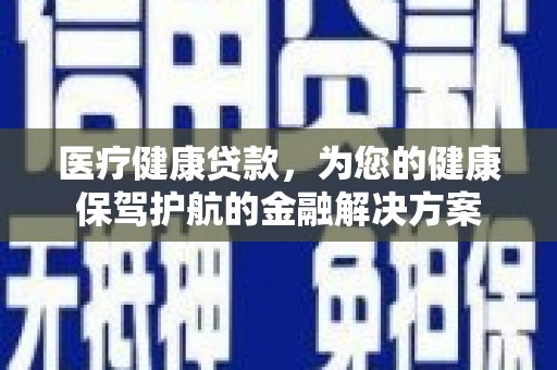 礼县医疗健康贷款，为您的健康保驾护航的金融解决方案