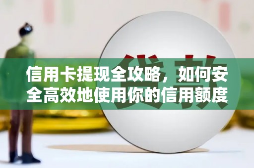 礼县信用卡提现全攻略，如何安全高效地使用你的信用额度