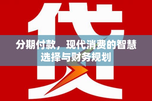 礼县分期付款，现代消费的智慧选择与财务规划