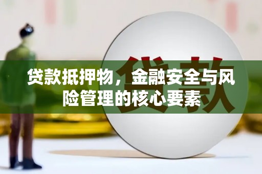 礼县贷款抵押物，金融安全与风险管理的核心要素