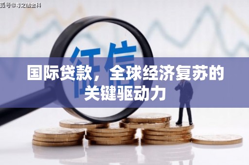 礼县国际贷款，全球经济复苏的关键驱动力