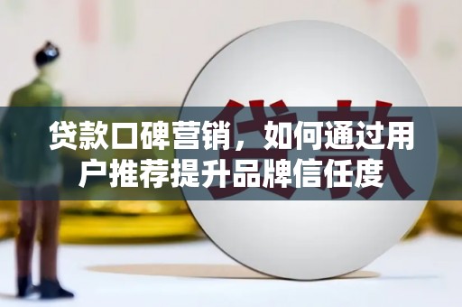 礼县贷款口碑营销，如何通过用户推荐提升品牌信任度