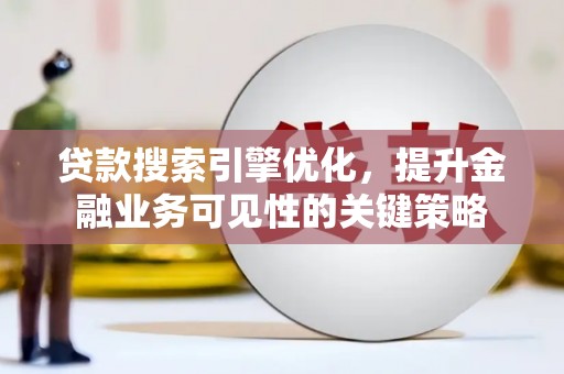 礼县贷款搜索引擎优化，提升金融业务可见性的关键策略
