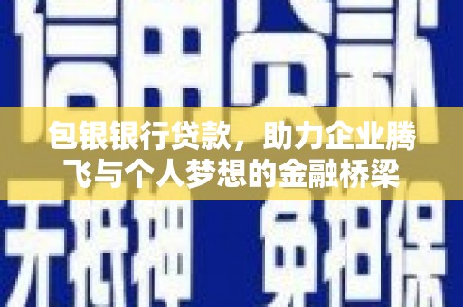 礼县包银银行贷款，助力企业腾飞与个人梦想的金融桥梁