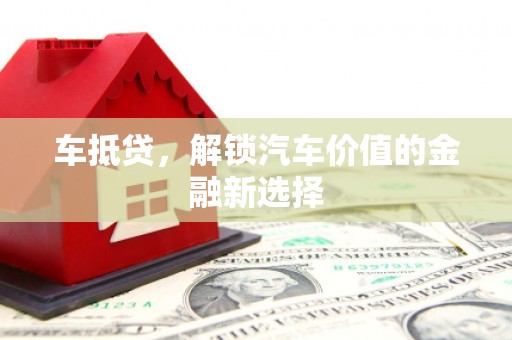 礼县车抵贷，解锁汽车价值的金融新选择