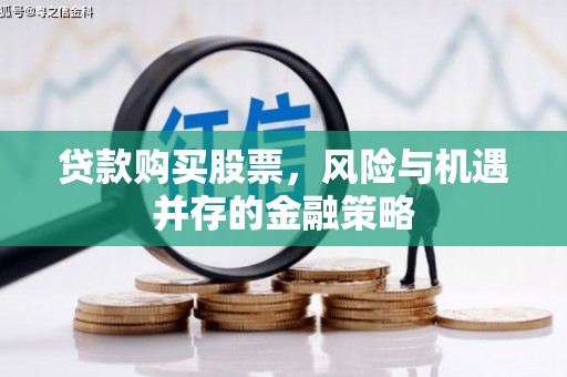 礼县贷款购买股票，风险与机遇并存的金融策略