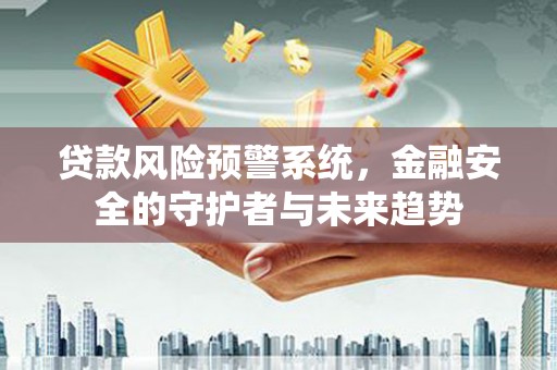 礼县贷款风险预警系统，金融安全的守护者与未来趋势