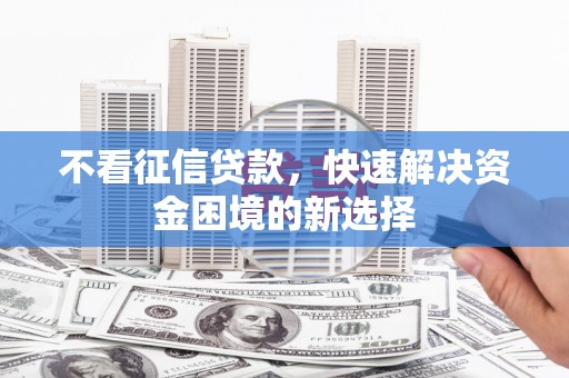 礼县不看征信贷款，快速解决资金困境的新选择